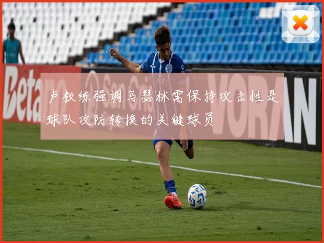 卢教练强调马瑟林需保持攻击性是球队攻防转换的关键球员