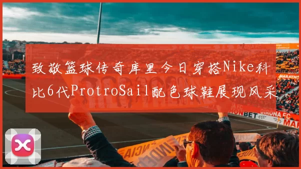致敬篮球传奇库里今日穿搭Nike科比6代ProtroSail配色球鞋展现风采