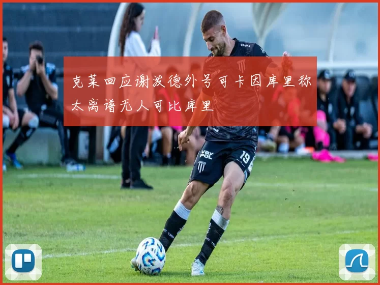 克莱回应谢泼德外号可卡因库里称太离谱无人可比库里