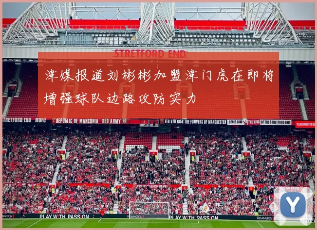 津媒报道刘彬彬加盟津门虎在即将增强球队边路攻防实力