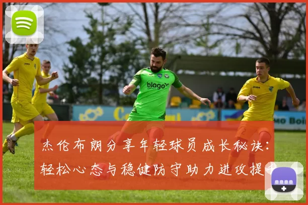 杰伦布朗分享年轻球员成长秘诀：轻松心态与稳健防守助力进攻提升