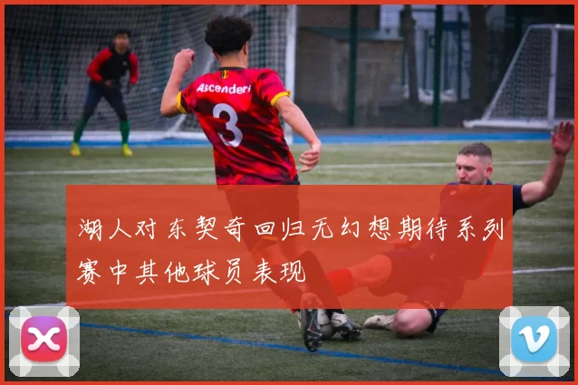 湖人对东契奇回归无幻想期待系列赛中其他球员表现
