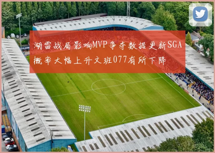 湖雷战局影响MVP争夺数据更新SGA概率大幅上升文班077有所下降
