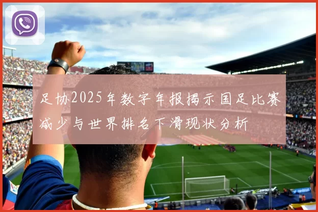 足协2025年数字年报揭示国足比赛减少与世界排名下滑现状分析