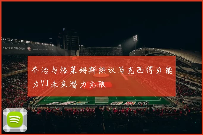 乔治与格莱姆斯热议马克西得分能力VJ未来潜力无限