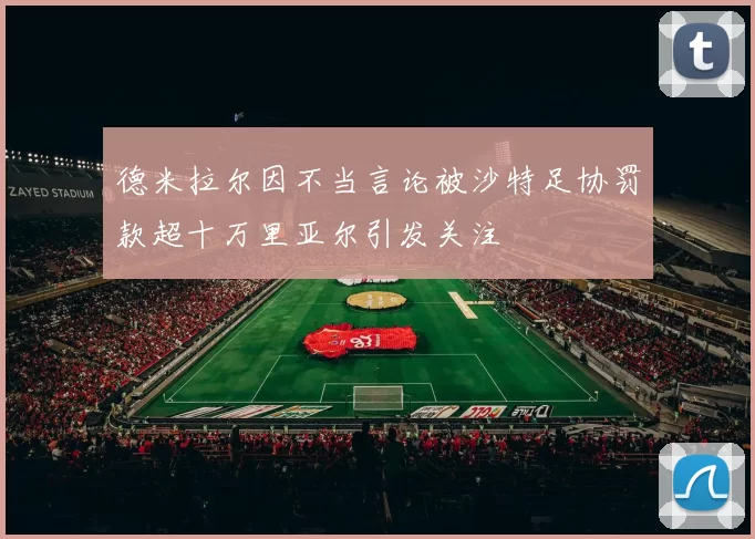 德米拉尔因不当言论被沙特足协罚款超十万里亚尔引发关注
