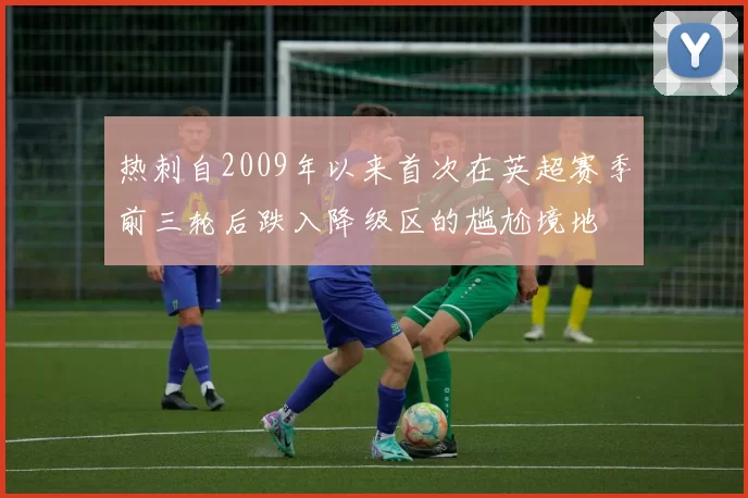 热刺自2009年以来首次在英超赛季前三轮后跌入降级区的尴尬境地