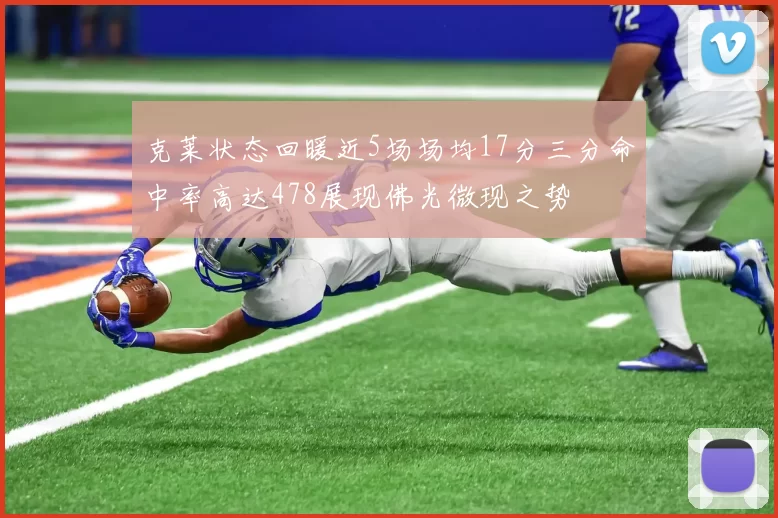克莱状态回暖近5场场均17分三分命中率高达478展现佛光微现之势