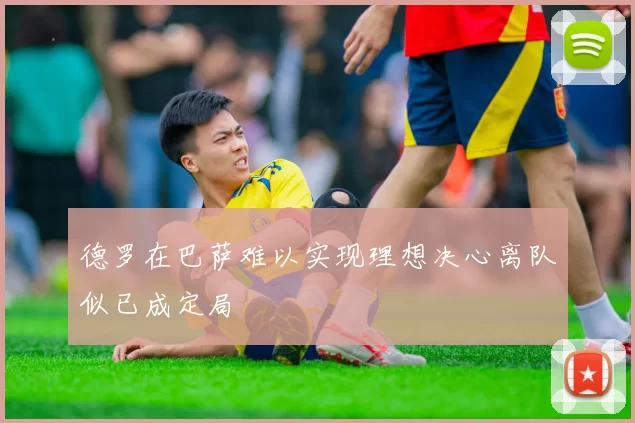德罗在巴萨难以实现理想决心离队似已成定局